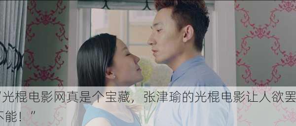 “光棍电影网真是个宝藏，张津瑜的光棍电影让人欲罢不能！”