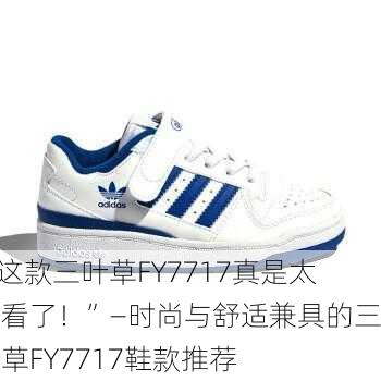 “这款三叶草FY7717真是太好看了！”—时尚与舒适兼具的三叶草FY7717鞋款推荐