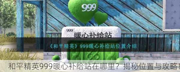 和平精英999暖心补给站在哪里？揭秘位置与攻略！