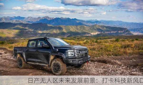 日产无人区未来发展前景：打卡科技新风口