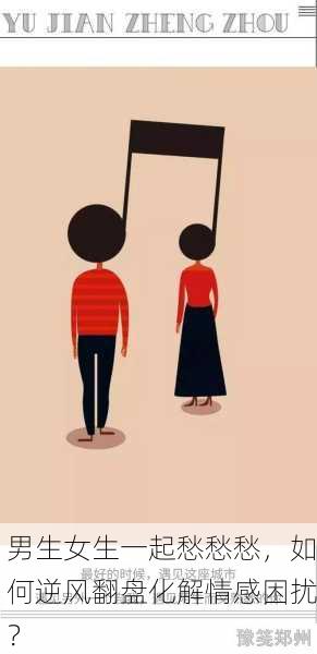 男生女生一起愁愁愁，如何逆风翻盘化解情感困扰？