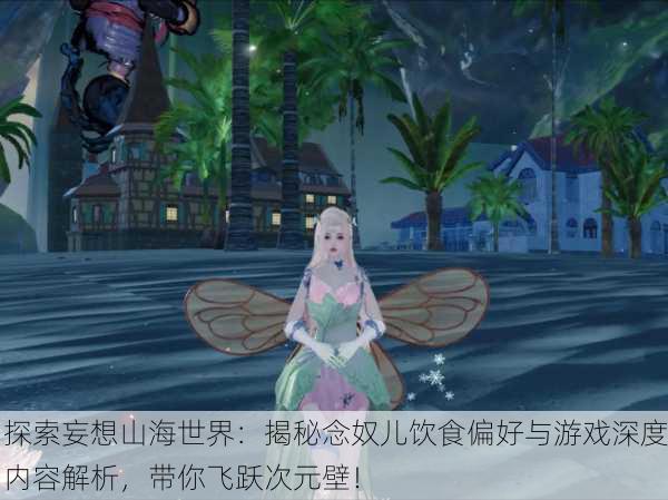 探索妄想山海世界：揭秘念奴儿饮食偏好与游戏深度内容解析，带你飞跃次元壁！