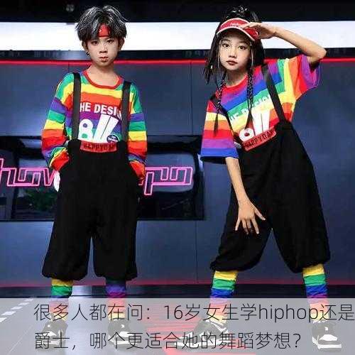 很多人都在问：16岁女生学hiphop还是爵士，哪个更适合她的舞蹈梦想？