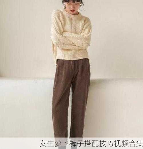 女生萝卜裤子搭配技巧视频合集