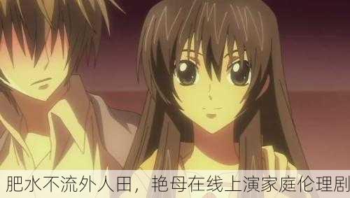 肥水不流外人田，艳母在线上演家庭伦理剧