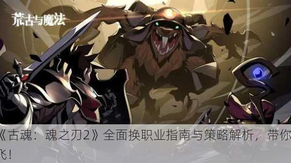 《古魂：魂之刃2》全面换职业指南与策略解析，带你飞！