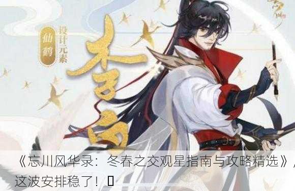 《忘川风华录：冬春之交观星指南与攻略精选》，这波安排稳了！✨