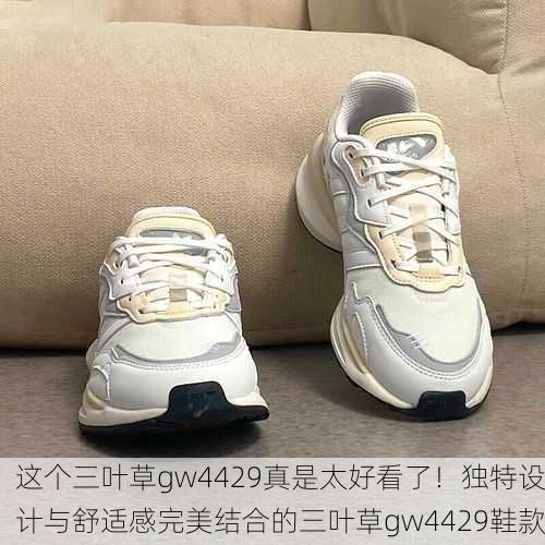 这个三叶草gw4429真是太好看了！独特设计与舒适感完美结合的三叶草gw4429鞋款