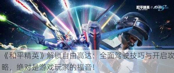 《和平精英》解锁自由高达：全面驾驶技巧与开启攻略，绝对是游戏玩家的福音！