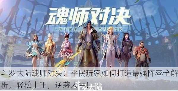 斗罗大陆魂师对决：平民玩家如何打造最强阵容全解析，轻松上手，逆袭人生！