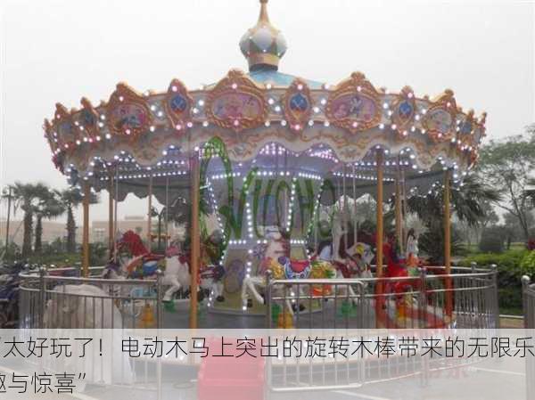 “太好玩了！电动木马上突出的旋转木棒带来的无限乐趣与惊喜”