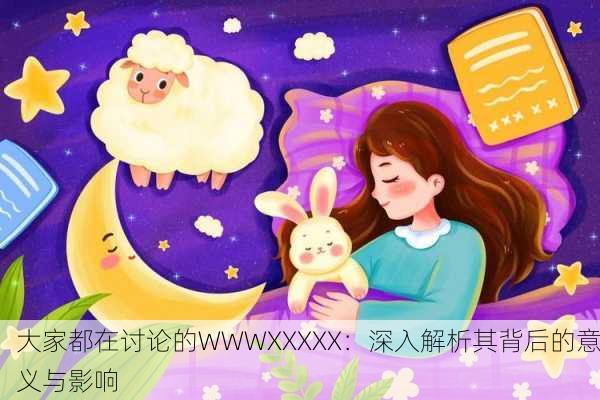 大家都在讨论的WWWXXXXX：深入解析其背后的意义与影响