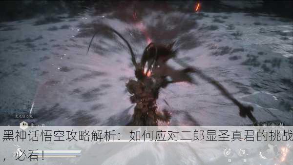 黑神话悟空攻略解析：如何应对二郎显圣真君的挑战，必看！