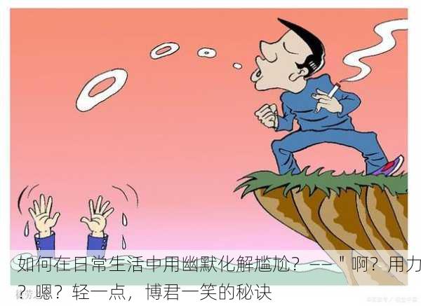 如何在日常生活中用幽默化解尴尬？——＂啊？用力？嗯？轻一点，博君一笑的秘诀