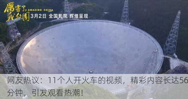 网友热议：11个人开火车的视频，精彩内容长达56分钟，引发观看热潮！