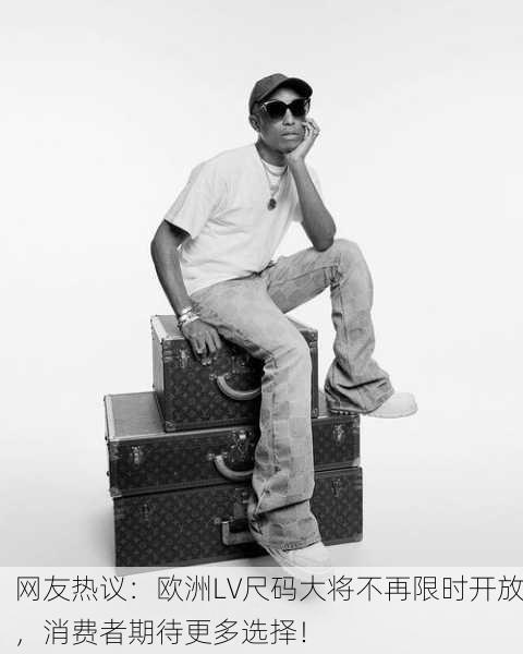 网友热议：欧洲LV尺码大将不再限时开放，消费者期待更多选择！