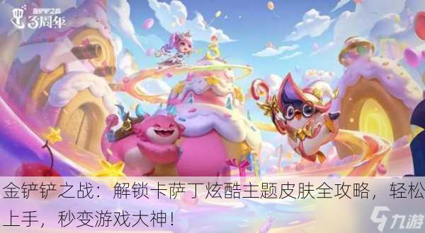 金铲铲之战：解锁卡萨丁炫酷主题皮肤全攻略，轻松上手，秒变游戏大神！