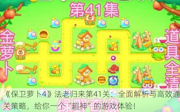 《保卫萝卜4》法老归来第41关：全面解析与高效通关策略，给你一个“超神”的游戏体验！