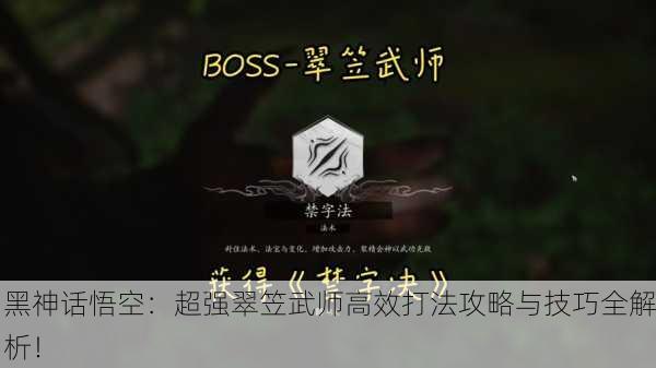 黑神话悟空：超强翠笠武师高效打法攻略与技巧全解析！