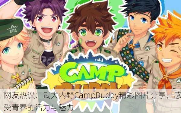 网友热议：武大内野CampBuddy精彩图片分享，感受青春的活力与魅力！