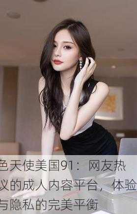 色天使美国91：网友热议的成人内容平台，体验与隐私的完美平衡