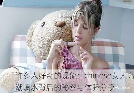 许多人好奇的现象：chinese女人高潮喷水背后的秘密与体验分享