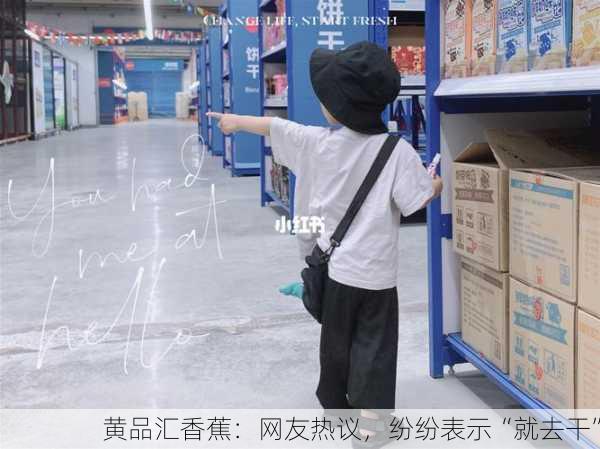黄品汇香蕉：网友热议，纷纷表示“就去干”