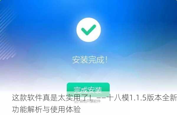 这款软件真是太实用了！——十八模1.1.5版本全新功能解析与使用体验