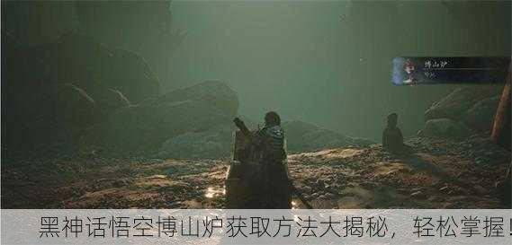 黑神话悟空博山炉获取方法大揭秘，轻松掌握！