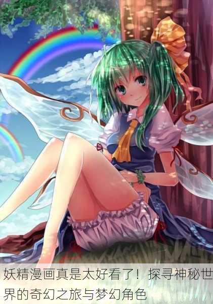妖精漫画真是太好看了！探寻神秘世界的奇幻之旅与梦幻角色