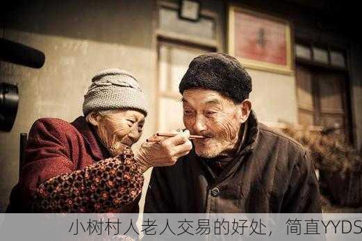 小树村人老人交易的好处，简直YYDS