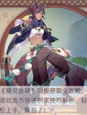 《精灵食肆》铜板获取全攻略：游戏货币快速积累技巧解析，轻松上手，赚翻了！