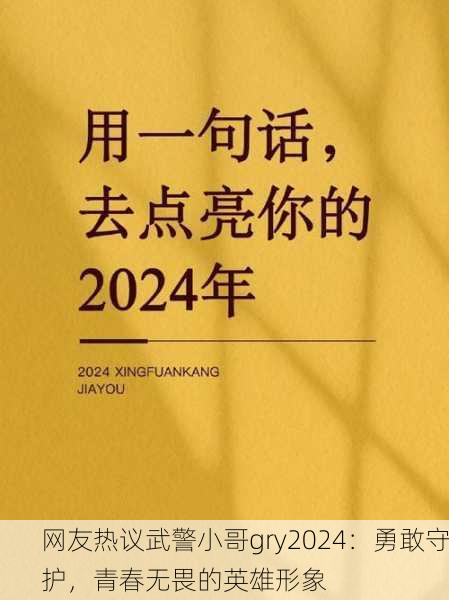 网友热议武警小哥gry2024：勇敢守护，青春无畏的英雄形象