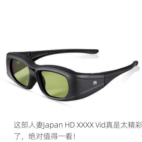 这部人妻Japan HD XXXX Vid真是太精彩了，绝对值得一看！