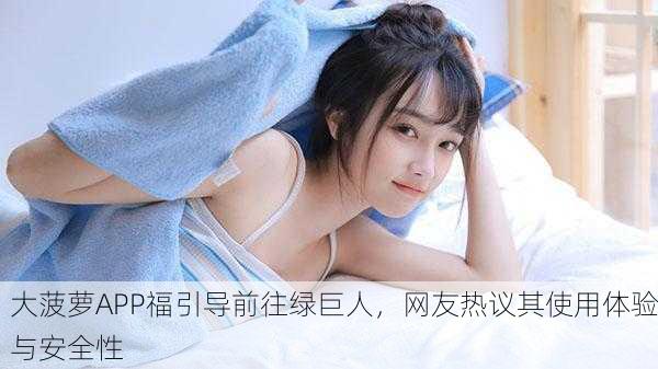大菠萝APP福引导前往绿巨人，网友热议其使用体验与安全性