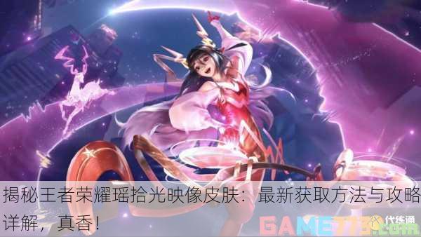 揭秘王者荣耀瑶拾光映像皮肤：最新获取方法与攻略详解，真香！