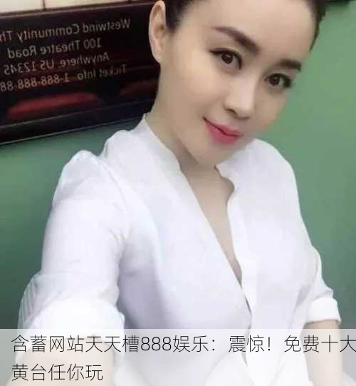 含蓄网站天天槽888娱乐：震惊！免费十大黄台任你玩
