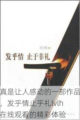 真是让人感动的一部作品，发乎情止乎礼lvlh在线观看的精彩体验
