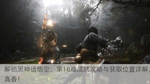 解锁黑神话悟空：第18难成就攻略与获取位置详解，真香！