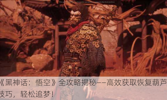 《黑神话：悟空》全攻略揭秘——高效获取恢复葫芦技巧，轻松追梦！