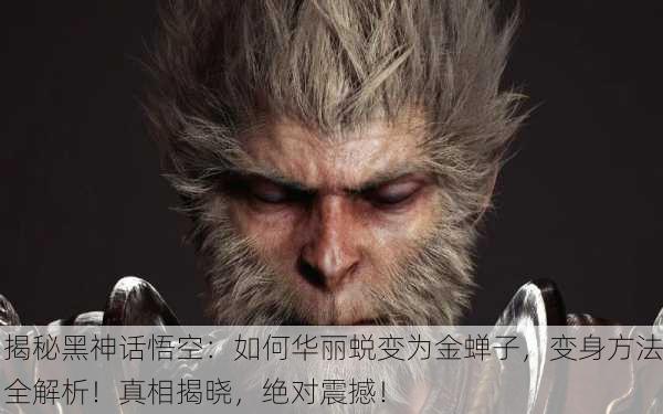 揭秘黑神话悟空：如何华丽蜕变为金蝉子，变身方法全解析！真相揭晓，绝对震撼！