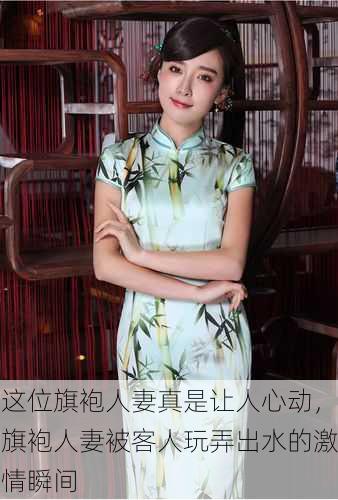 这位旗袍人妻真是让人心动，旗袍人妻被客人玩弄出水的激情瞬间