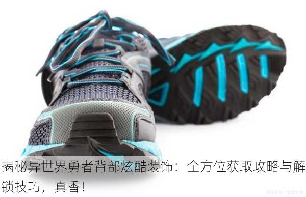揭秘异世界勇者背部炫酷装饰：全方位获取攻略与解锁技巧，真香！