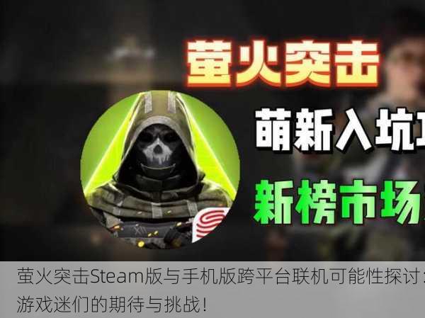 萤火突击Steam版与手机版跨平台联机可能性探讨：游戏迷们的期待与挑战！