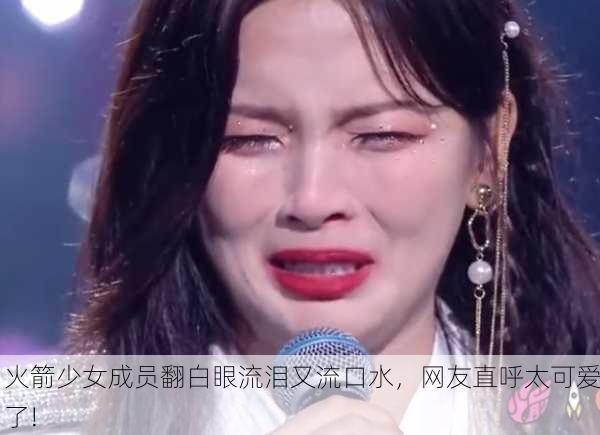 火箭少女成员翻白眼流泪又流口水，网友直呼太可爱了!