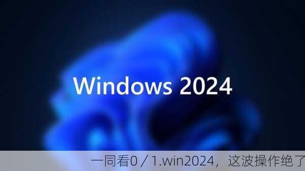 一同看0／1.win2024，这波操作绝了