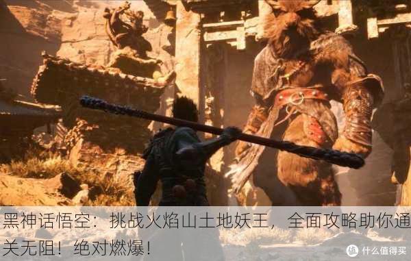 黑神话悟空：挑战火焰山土地妖王，全面攻略助你通关无阻！绝对燃爆！