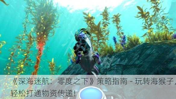 《深海迷航：零度之下》策略指南 - 玩转海猴子，轻松打通物资传递！