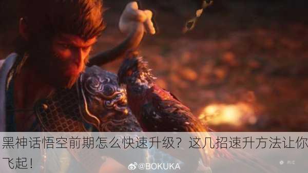 黑神话悟空前期怎么快速升级？这几招速升方法让你飞起！