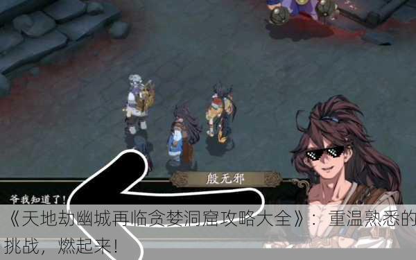 《天地劫幽城再临贪婪洞窟攻略大全》：重温熟悉的挑战，燃起来！